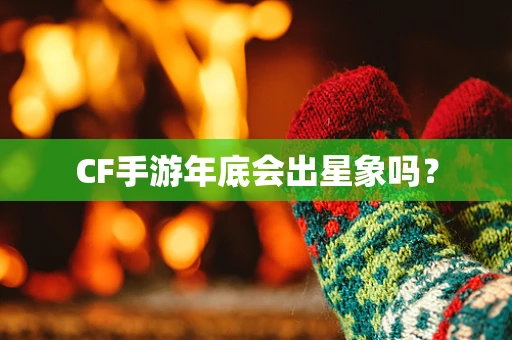 CF手游年底会出星象吗？