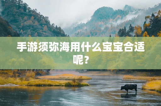 手游须弥海用什么宝宝合适呢？