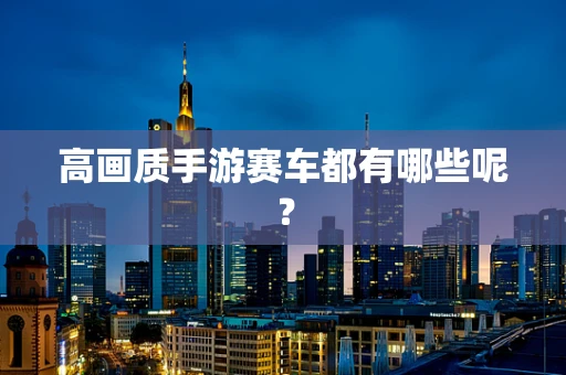 高画质手游赛车都有哪些呢？