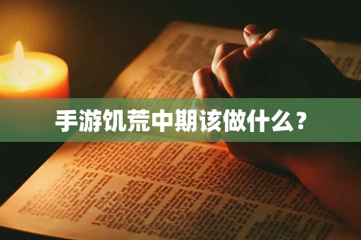 手游饥荒中期该做什么？