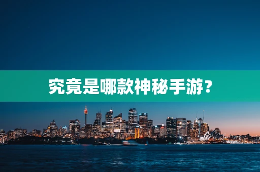 究竟是哪款神秘手游？