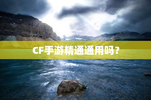 CF手游精通通用吗？