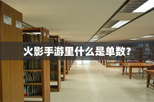 火影手游里什么是单数？