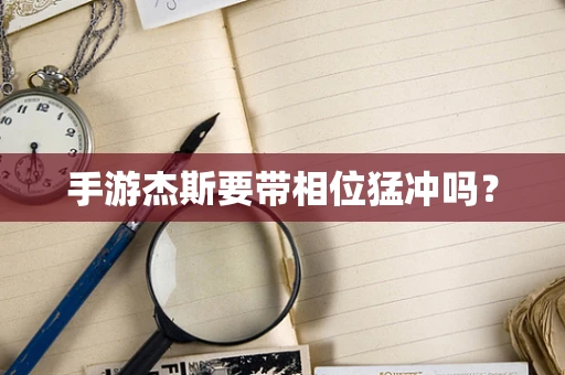 手游杰斯要带相位猛冲吗？