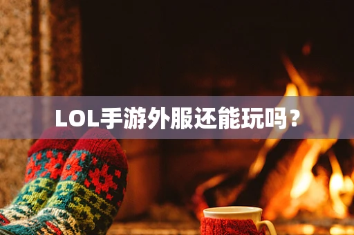 LOL手游外服还能玩吗？