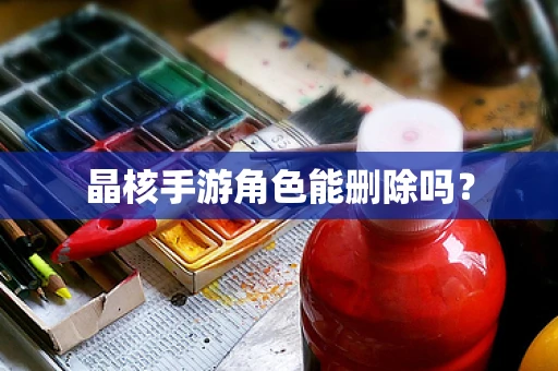 晶核手游角色能删除吗？