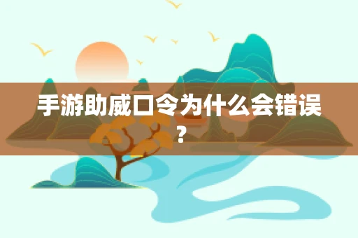 手游助威口令为什么会错误？