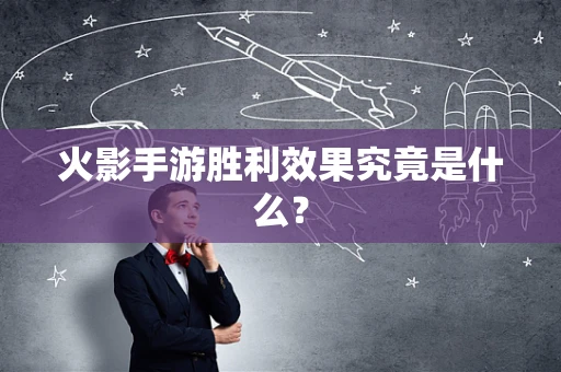 火影手游胜利效果究竟是什么？