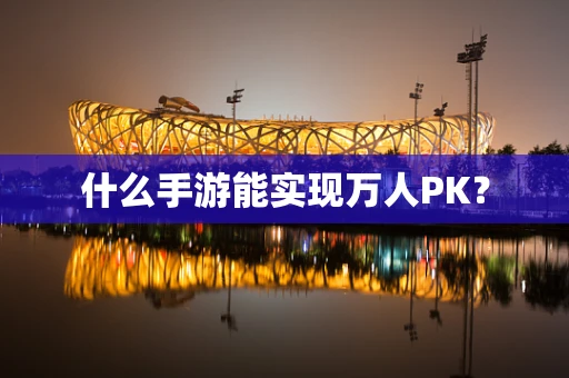 什么手游能实现万人PK？