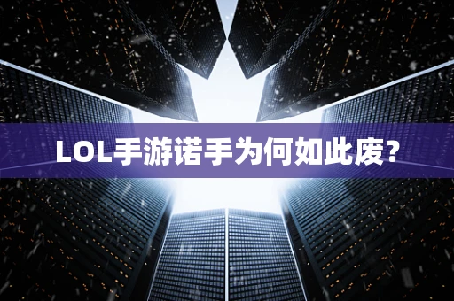 LOL手游诺手为何如此废？