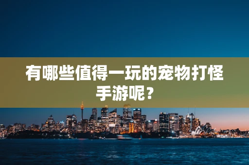 有哪些值得一玩的宠物打怪手游呢？
