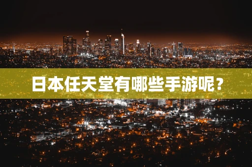 日本任天堂有哪些手游呢？