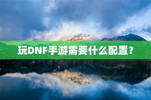 玩DNF手游需要什么配置？