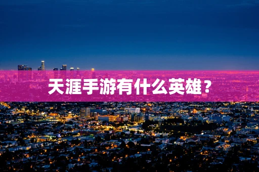 天涯手游有什么英雄？