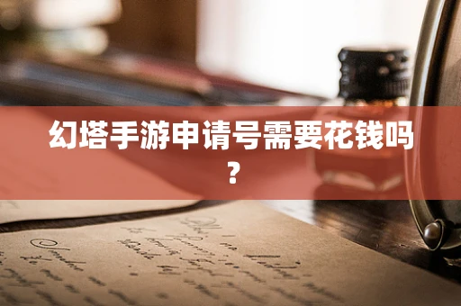 幻塔手游申请号需要花钱吗？
