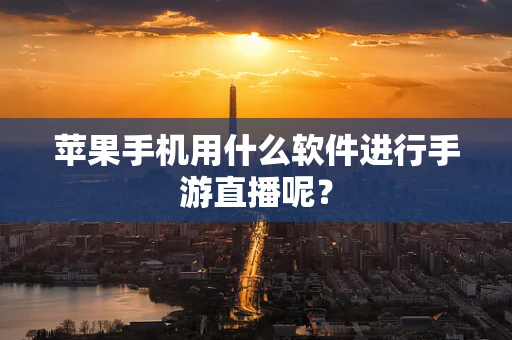 苹果手机用什么软件进行手游直播呢？