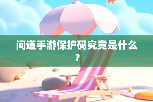 问道手游保护码究竟是什么？