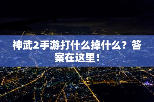 神武2手游打什么掉什么？答案在这里！