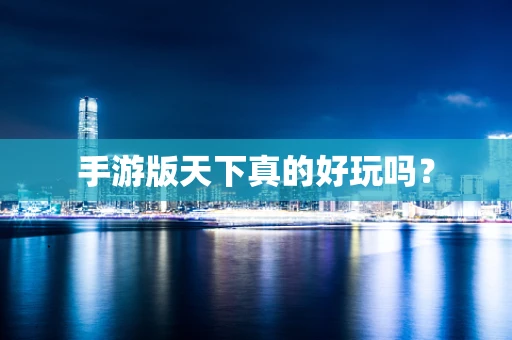 手游版天下真的好玩吗？