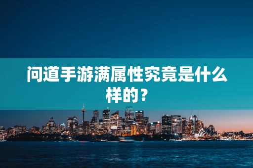 问道手游满属性究竟是什么样的？