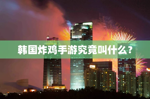 韩国炸鸡手游究竟叫什么？