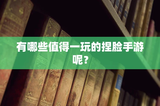 有哪些值得一玩的捏脸手游呢？