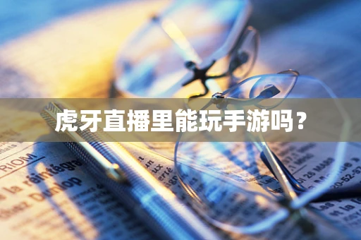 虎牙直播里能玩手游吗？