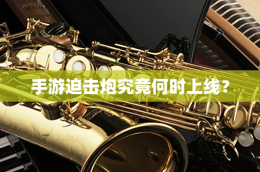 手游迫击炮究竟何时上线？