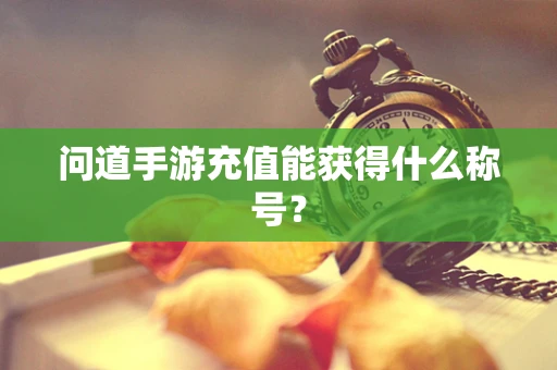 问道手游充值能获得什么称号？