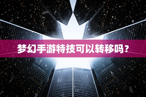 梦幻手游特技可以转移吗？