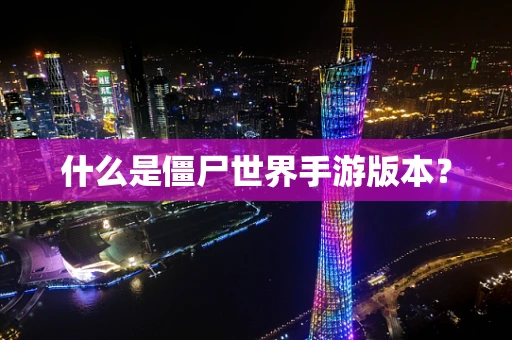 什么是僵尸世界手游版本？