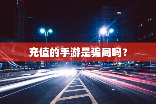 充值的手游是骗局吗？