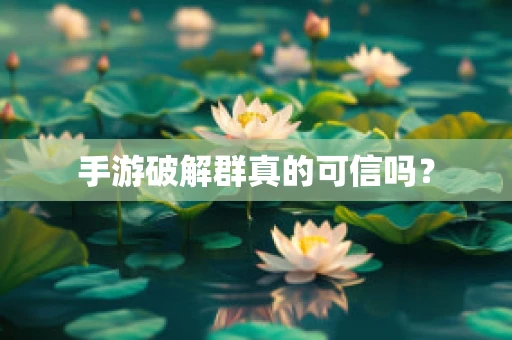 手游破解群真的可信吗？