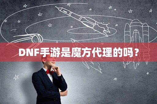 DNF手游是魔方代理的吗？