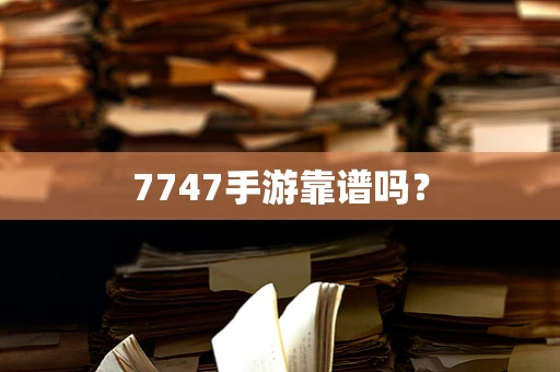 7747手游靠谱吗？
