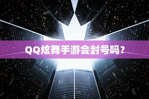 QQ炫舞手游会封号吗？