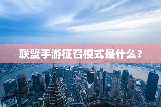 联盟手游征召模式是什么？