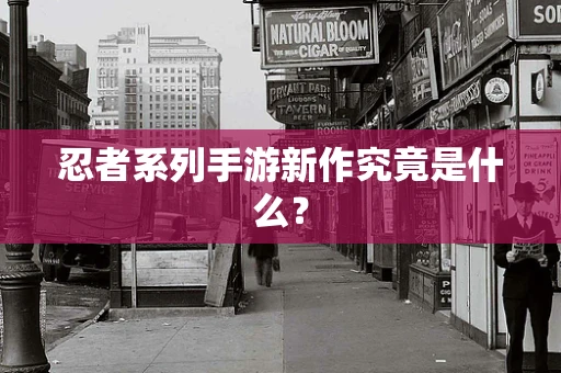 忍者系列手游新作究竟是什么？