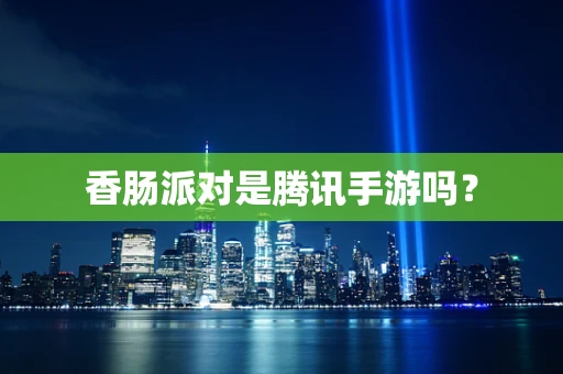 香肠派对是腾讯手游吗？