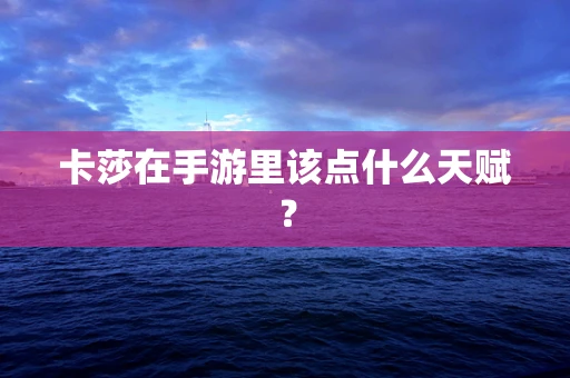卡莎在手游里该点什么天赋？