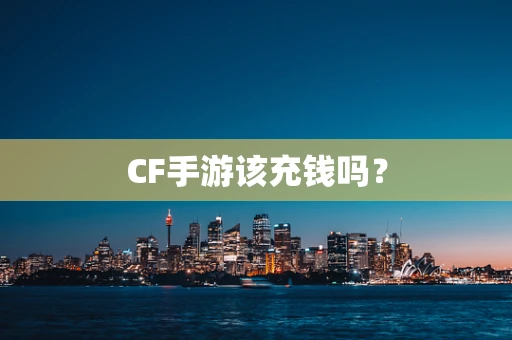 CF手游该充钱吗？