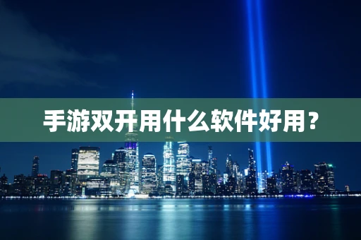 手游双开用什么软件好用？