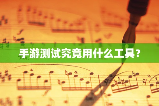 手游测试究竟用什么工具？