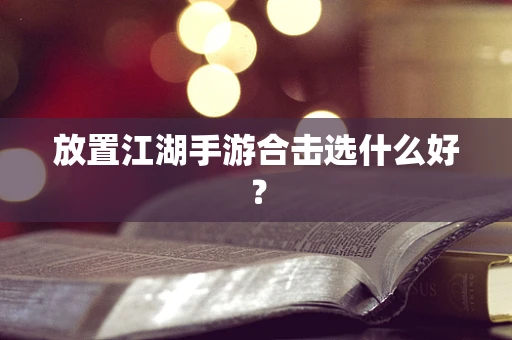 放置江湖手游合击选什么好？