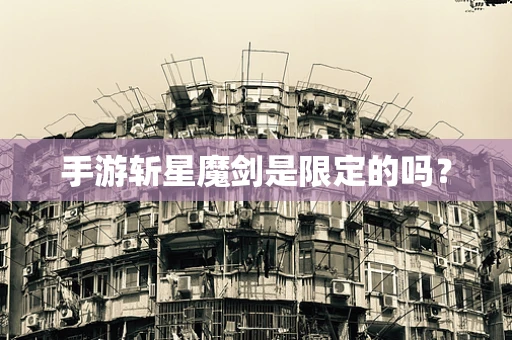 手游斩星魔剑是限定的吗？