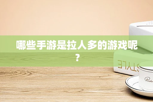 哪些手游是拉人多的游戏呢？
