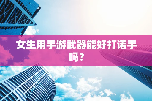 女生用手游武器能好打诺手吗？