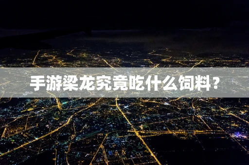 手游梁龙究竟吃什么饲料？