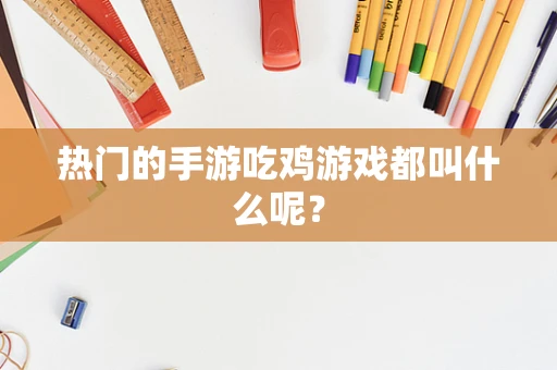热门的手游吃鸡游戏都叫什么呢？