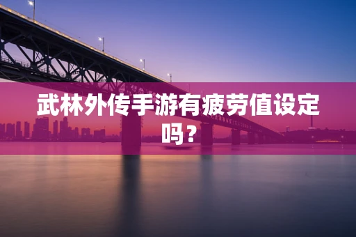 武林外传手游有疲劳值设定吗？